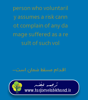 person who voluntarily assumes a risk cannot complain of any damage suffered as a result of such vol به فارسی